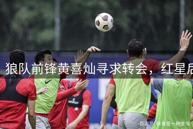 狼队前锋黄喜灿寻求转会，红星后卫薛英佑瞄准五大联赛